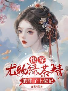 快穿尤物绿茶精的生子上位记免费阅读