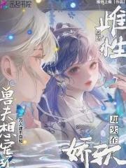强宠雌性 兽夫总是想吃我