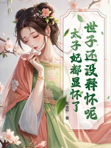 世子还没释怀呢?太子妃都显怀了完整版