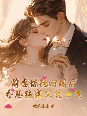 前妻惊艳回国后乔总跪求父凭女贵