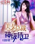 美女总裁的神级侍卫TXT