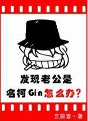 发现老公是名柯Gin怎么办作者云前雪