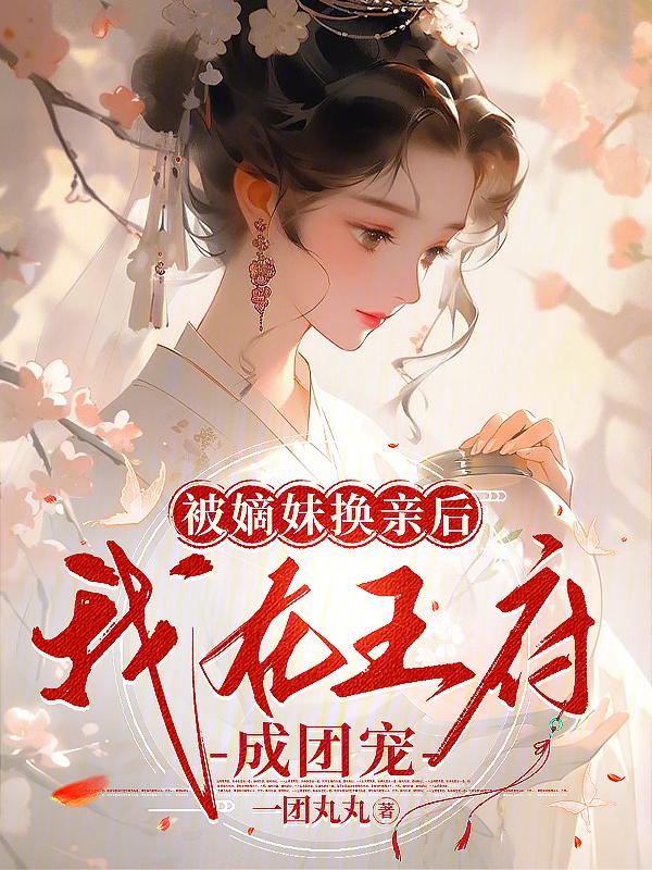被嫡妹换亲后我在王府成团宠简介