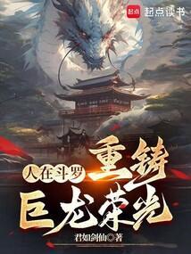 人在斗罗重铸巨龙荣光笔趣阁