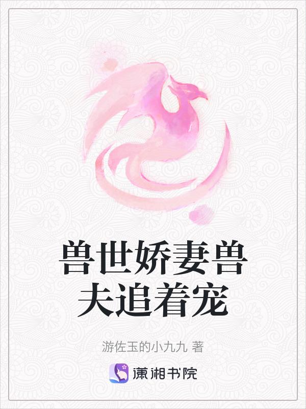 兽世娇妻兽夫追着宠免费