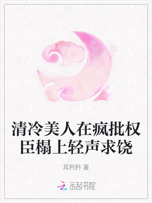 清冷美人在疯批权臣榻上轻声求饶耳矜矜