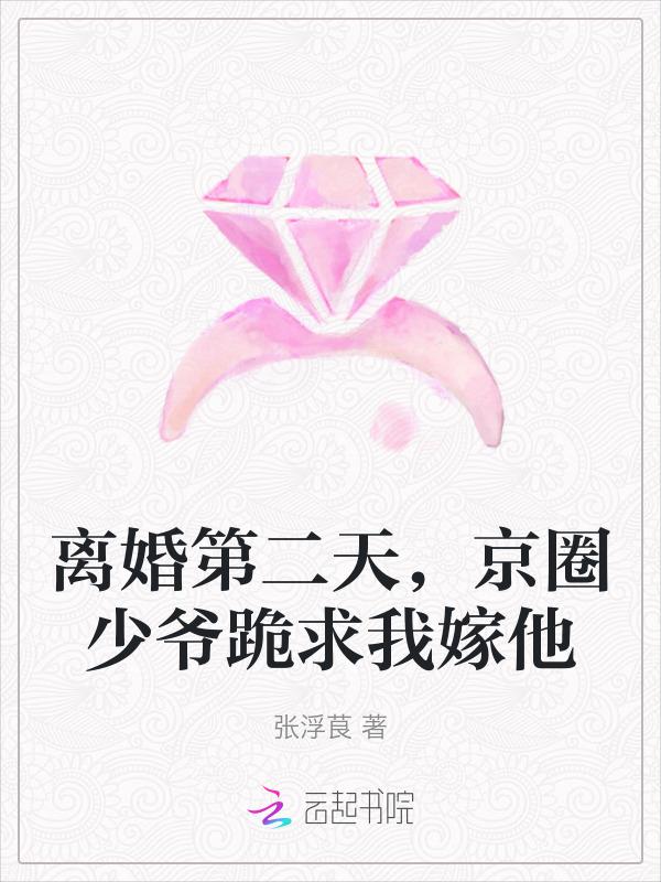 离婚第二天京圈少爷跪求我嫁他
