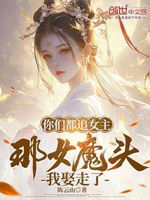 你们都追女主那女魔头我娶走了完整版