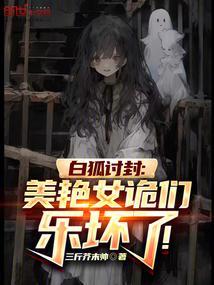 白狐讨封美艳女诡们乐坏了免费