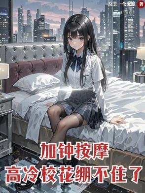 加钟按摩高冷校花崩不住了免费观看
