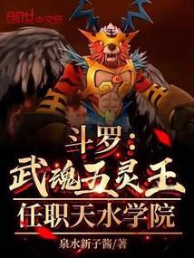 斗罗武魂五灵王任职天水学院免费阅读