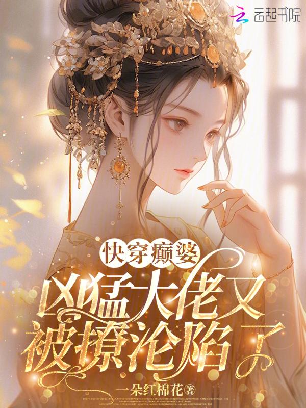 快穿癫婆凶猛大佬又被撩沦陷了一朵红棉花
