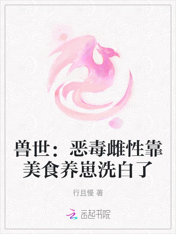 兽世恶毒雌性靠美食养崽洗白了动漫