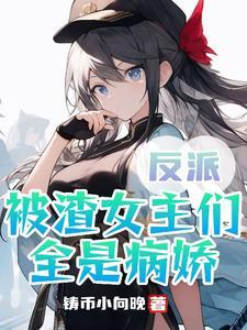 反派被渣女主们全是病娇类似