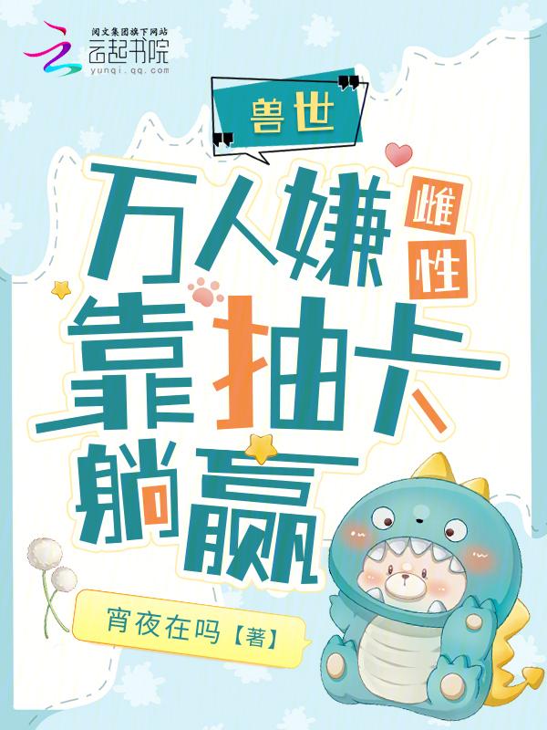 兽世：天降祥瑞雌性靠抽卡躺赢