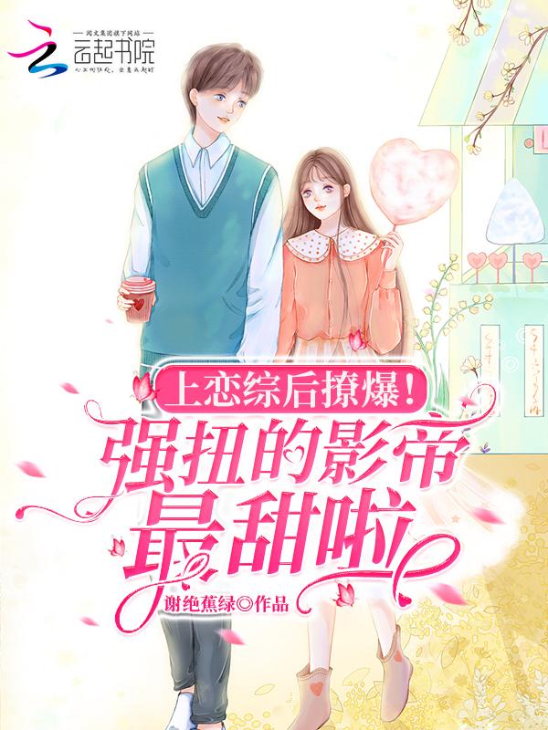 上恋综后撩爆！强扭的影帝最甜啦