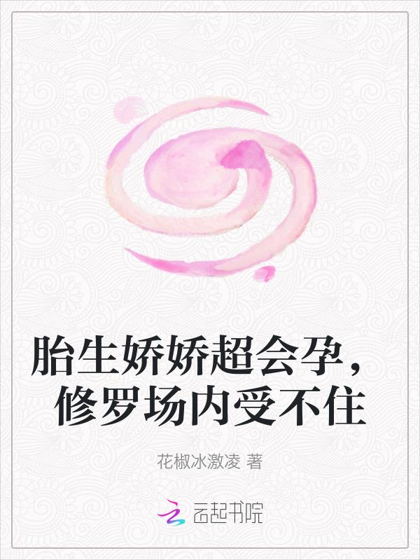 胎生娇娇超会孕，修罗场内受不住