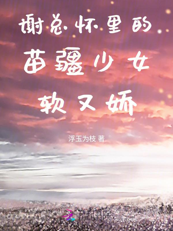 谢总怀里的苗疆少女软又娇