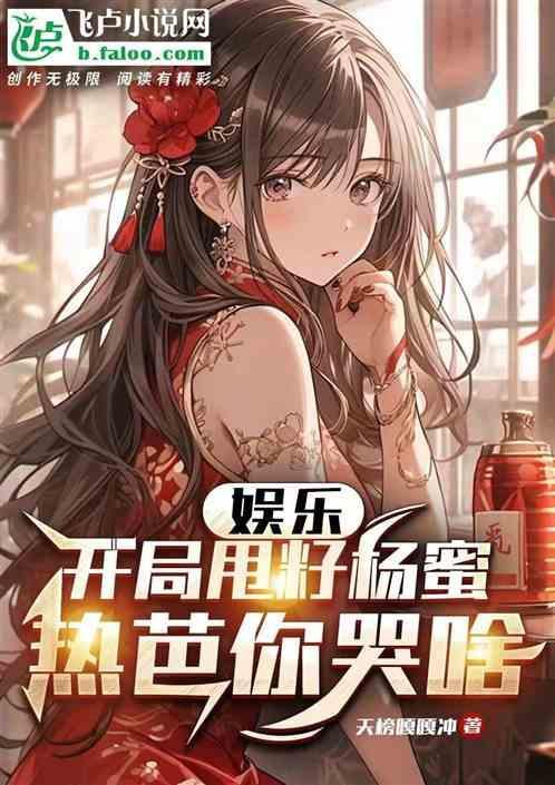 娱乐：开局甩籽杨蜜，热芭你哭啥