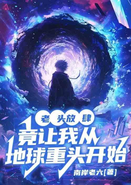 老头放肆，竟让我从地球重头开始